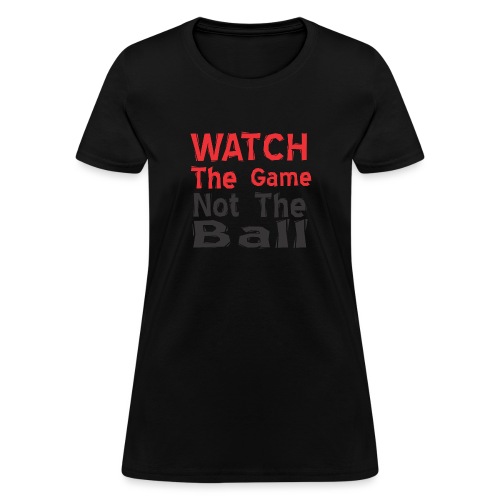 watch the game not the ball - Women's T-Shirt