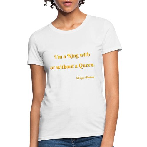 I M A KING WITH OR WITHOUT A QUEEN ORANGE - Women's T-Shirt