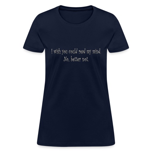 I wish you could read my mind. No, better not - Women's T-Shirt
