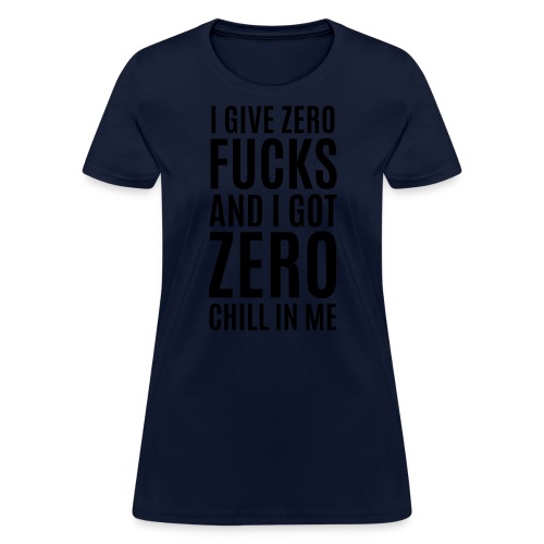 I Give Zero FUCKS And I Got ZERO Chill In Me - Women's T-Shirt