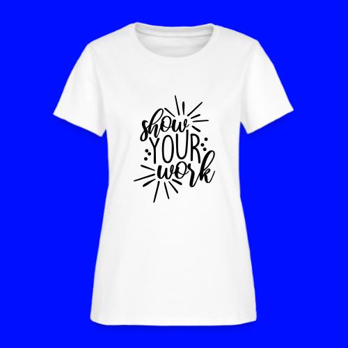 Show Your Work Cute Teacher T-Shirts - Women's T-Shirt