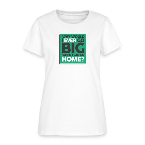 Go Big or Go Home - Women's T-Shirt