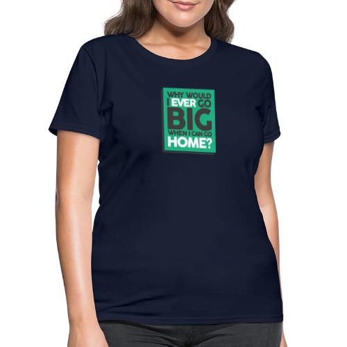 Go Big or Go Home - Women's T-Shirt