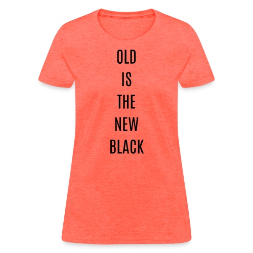 OLD IS THE NEW BLACK (in black letters) - Women's T-Shirt