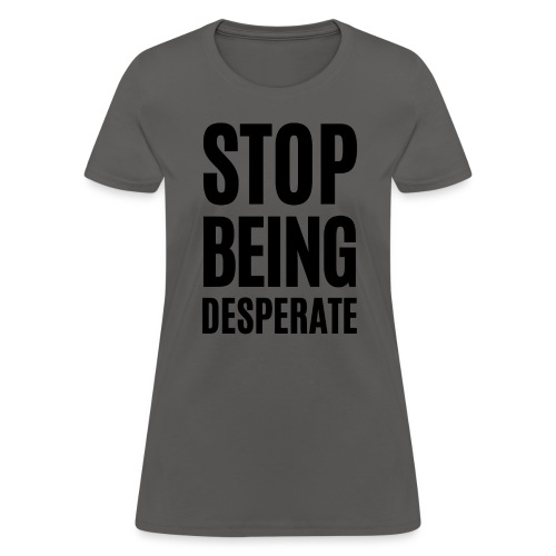 STOP BEING Desperate (Billionaire Heiress) - Women's T-Shirt