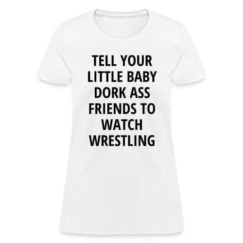 Tell Your Little Baby Dork Ass Friends To Watch Wr - Women's T-Shirt