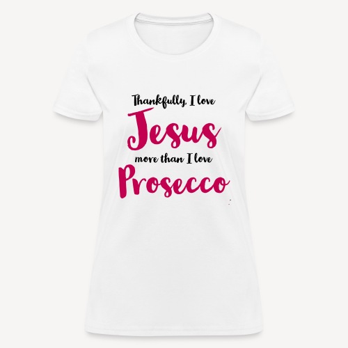#THANKFULLY I LOVE JESUS MORE THAN I LOVE PROSECCO - Women's T-Shirt