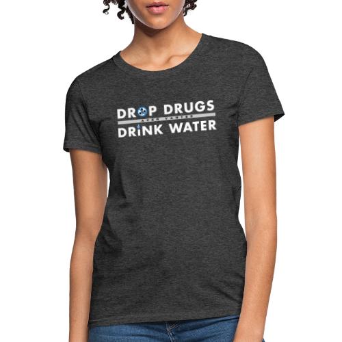 Drop Drugs Drink Water - Women's T-Shirt
