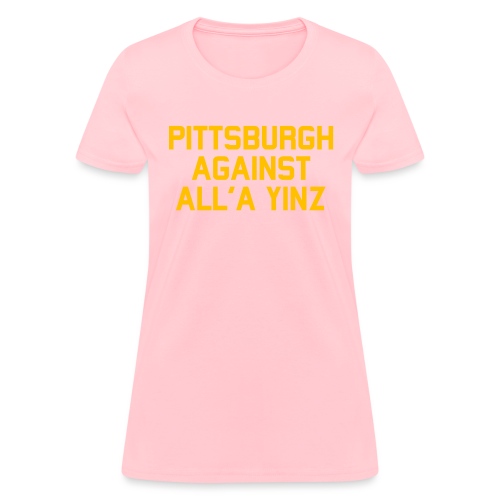 Pittsburgh Against All'a Yinz - Women's T-Shirt