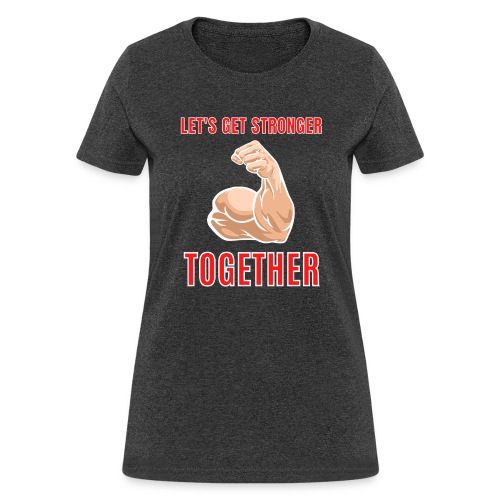 Let's Get Stronger Together Big Bodybuilder Bicep - Women's T-Shirt