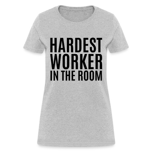 Hardest Worker In The Room (in black letters) - Women's T-Shirt