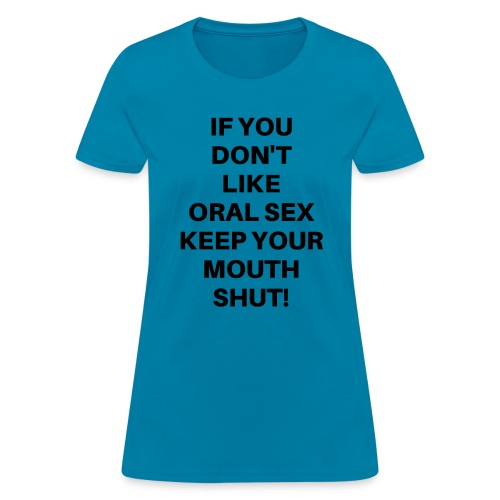 If You Don't Like Oral Sex Keep Your Mouth Shut - Women's T-Shirt