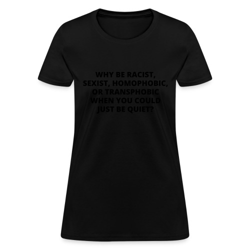 WHY BE RACIST SEXIST HOMOPHOBIC OR TRANSPHOBIC - Women's T-Shirt