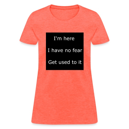 IM HERE, I HAVE NO FEAR, GET USED TO IT - Women's T-Shirt