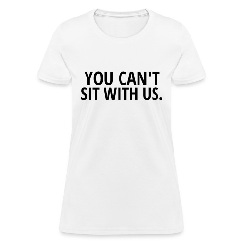 YOU CAN'T SIT WITH US (black letters version) - Women's T-Shirt