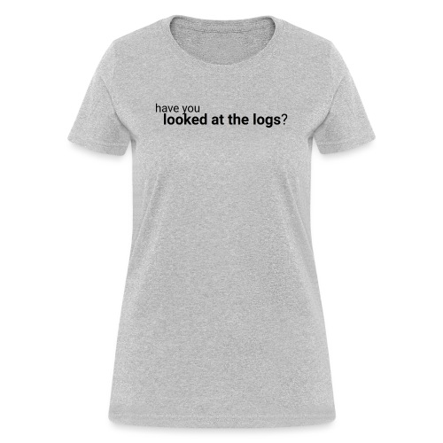 Have you looked at the logs? - Women's T-Shirt