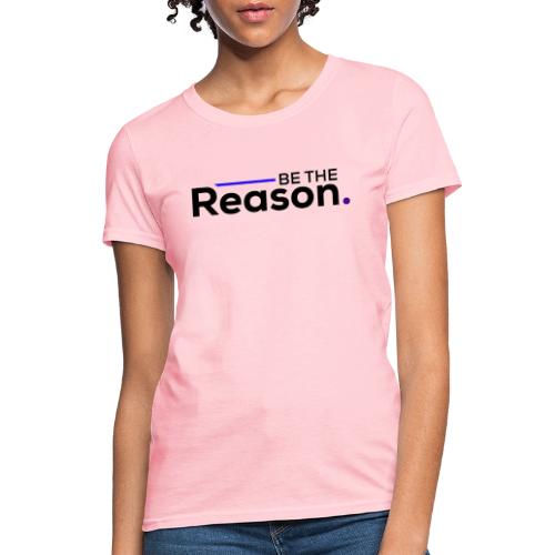 Be The Reason (black font) - Women's T-Shirt