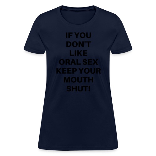 If You Don't Like Oral Sex Keep Your Mouth Shut - Women's T-Shirt