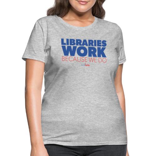 Libraries Work Because We Do - Women's T-Shirt