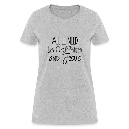 All I need is Caffeine & Jesus - Women's T-Shirt