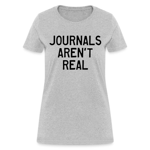 Journals Aren't Real - Women's T-Shirt