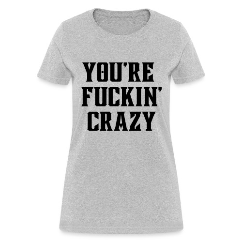 You're Fuckin' Crazy (in black letters) - Women's T-Shirt