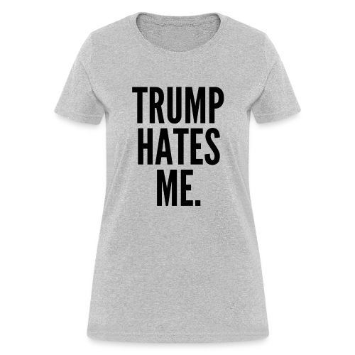 Trump Hates Me (in black letters) - Women's T-Shirt