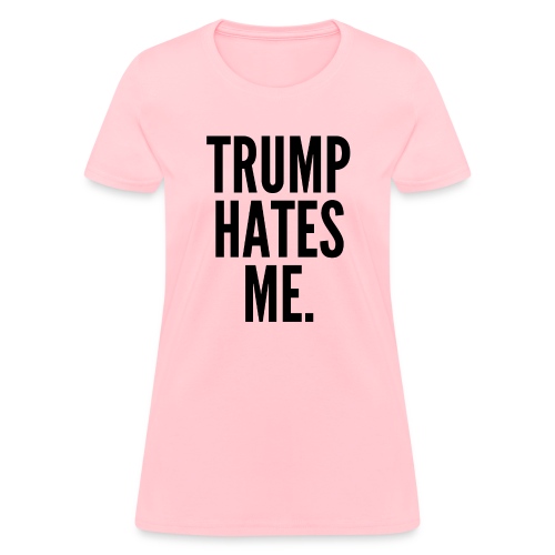 Trump Hates Me (in black letters) - Women's T-Shirt