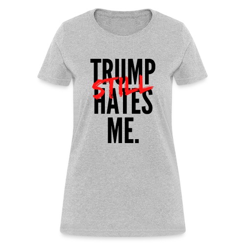 TRUMP Still HATES ME - Women's T-Shirt