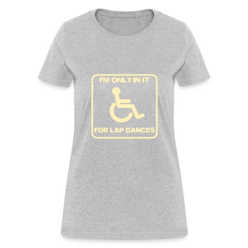 I'm only in a wheelchair for lap dances - Women's T-Shirt