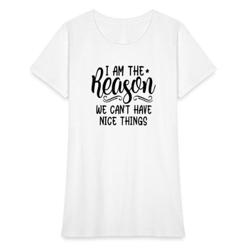 I'm The Reason Why We Can't Have Nice Things Shirt - Women's T-Shirt