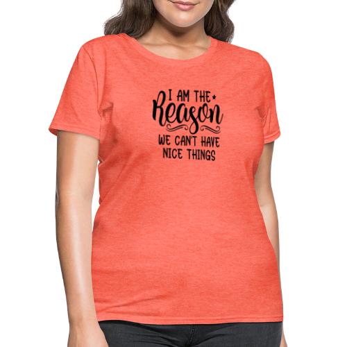 I'm The Reason Why We Can't Have Nice Things Shirt - Women's T-Shirt