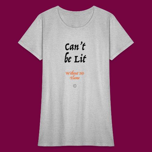 Can't Be Lit Without No Flame - Women's T-Shirt