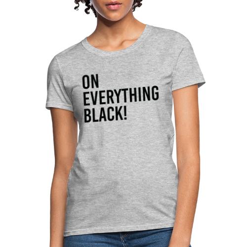 On Everything Black! - Women's T-Shirt