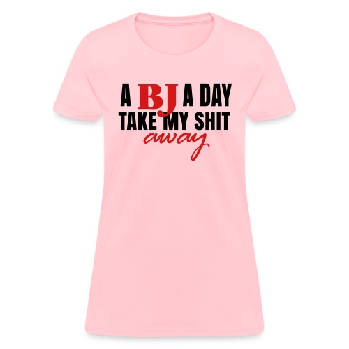 A BJ a day take my shit away T-Shirt - Women's T-Shirt