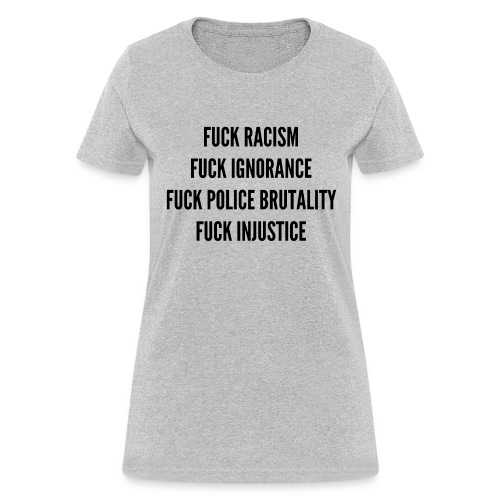 FUCK RACISM FUCK IGNORANCE FUCK POLICE BRUTALITY & - Women's T-Shirt