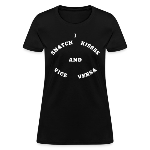 I Snatch Kisses and Vice Versa (in white letters) - Women's T-Shirt