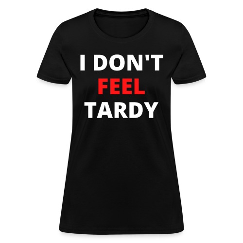 I Don't Feel Tardy (in red & white letters) - Women's T-Shirt