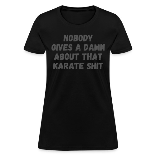 Nobody Gives A Damn About That Karate Shit - Women's T-Shirt