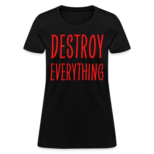 Destroy Everything (in red letters) - Women's T-Shirt