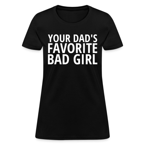 Your DAD's Favorite Bad Girl - Women's T-Shirt