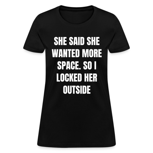She Said She Wanted More Space So I Locked Her Out - Women's T-Shirt