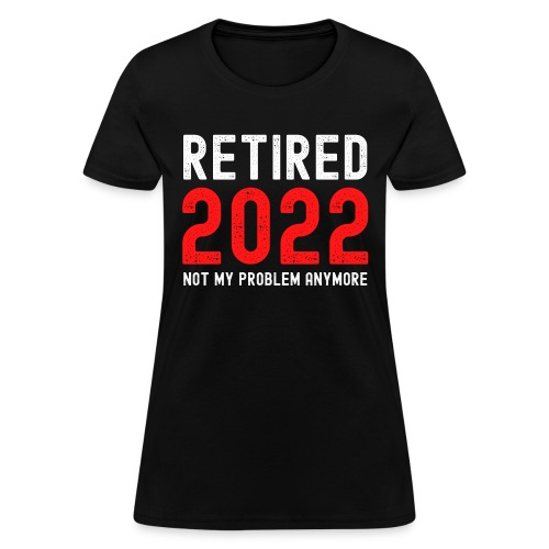 Retired 2022 Not My Problem Anymore - Women's T-Shirt