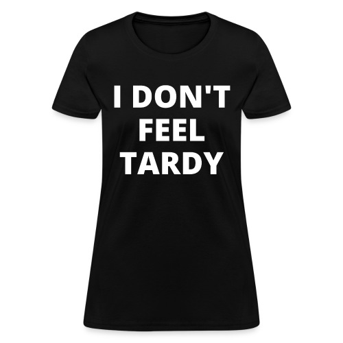 I DON'T FEEL TARDY - Women's T-Shirt
