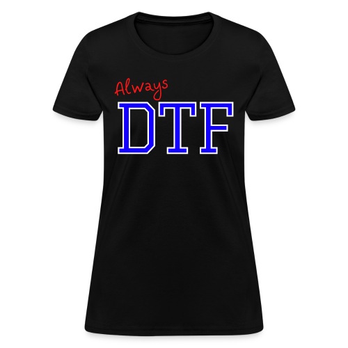 Always DTF (Down To Fuck) - Women's T-Shirt