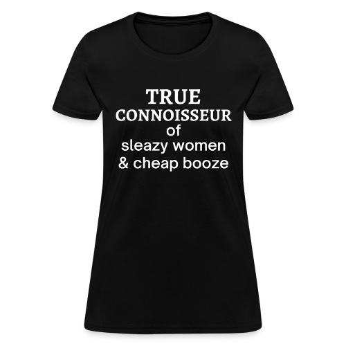 True Connoisseur of Sleazy Women and Cheap Booze - Women's T-Shirt