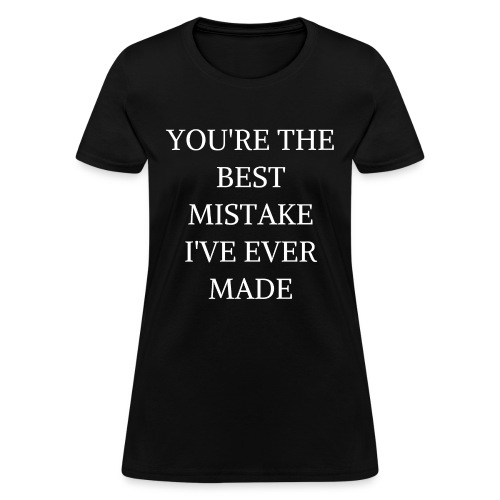 YOU'RE THE BEST MISTAKE I'VE EVER MADE - Women's T-Shirt