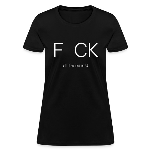 F CK all I need is U (white letters version) - Women's T-Shirt