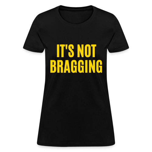 IT'S NOT BRAGGING (in yellow gold letters) - Women's T-Shirt