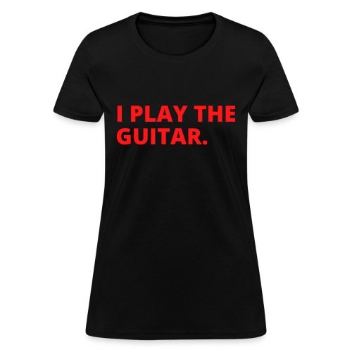 I PLAY THE GUITAR (in red letters version) - Women's T-Shirt